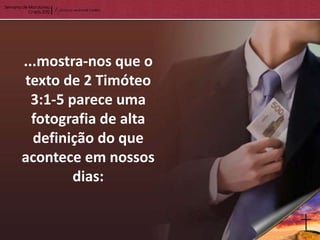 ...mostra-nos que o
texto de 2 Timóteo
  3:1-5 parece uma
  fotografia de alta
  definição do que
acontece em nossos
         dias:
 
