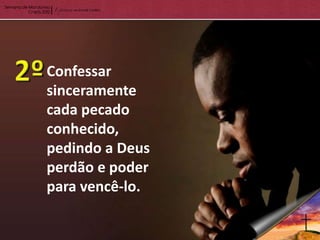 Confessar
sinceramente
cada pecado
conhecido,
pedindo a Deus
perdão e poder
para vencê-lo.
 