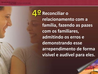 Reconciliar o
relacionamento com a
família, fazendo as pazes
com os familiares,
admitindo os erros e
demonstrando esse
arrependimento de forma
visível e audível para eles.
 