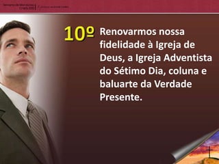 Renovarmos nossa
fidelidade à Igreja de
Deus, a Igreja Adventista
do Sétimo Dia, coluna e
baluarte da Verdade
Presente.
 