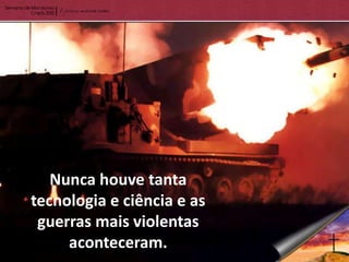 Nunca houve tanta
tecnologia e ciência e as
 guerras mais violentas
     aconteceram.
 