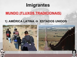MUNDO (FLUXOS TRADICIONAIS)
1) AMÉRICA LATINA  ESTADOS UNIDOS
Imigrantes
 