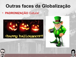 Outras faces da Globalização
• PADRONIZAÇÃO Cultural
 