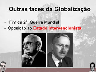 • Fim da 2ª Guerra Mundial
• Oposição ao Estado intervencionista
Outras faces da Globalização
 