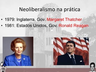• 1979: Inglaterra, Gov. Margaret Thatcher
• 1981: Estados Unidos, Gov. Ronald Reagan
Neoliberalismo na prática
 