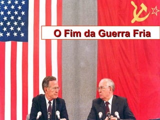 O Fim da Guerra FriaO Fim da Guerra Fria
 