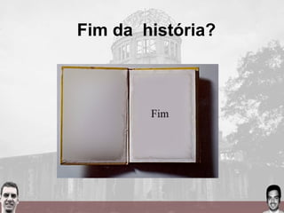 Fim da história?
 