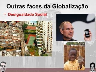 Outras faces da Globalização
• Desigualdade Social
 