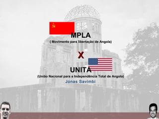 MPLAMPLA
( Movimento para libertação de Angola)( Movimento para libertação de Angola)
XX
UNITAUNITA
(União Nacional para a Independência Total de Angola)(União Nacional para a Independência Total de Angola)
Jonas Savimbi
 