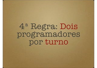 4ª Regra: Dois
programadores
   por turno
 