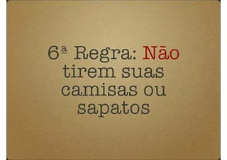 6ª Regra: Não
 tirem suas
 camisas ou
   sapatos
 