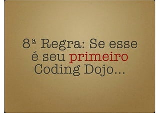 8ª Regra: Se esse
 é seu primeiro
  Coding Dojo...
 