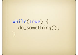 while(true) {
  do_something();
}
 