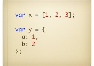 var x = [1, 2, 3];

var y = {
   a: 1,
   b: 2
};
 
