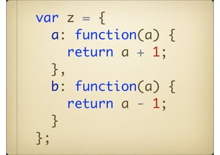 var z = {
   a: function(a) {
      return a + 1;
   },
   b: function(a) {
      return a - 1;
   }
};
 