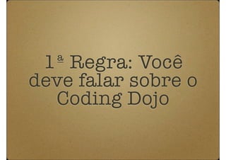1ª Regra: Você
deve falar sobre o
  Coding Dojo
 