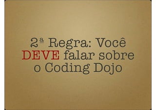 2ª Regra: Você
DEVE falar sobre
 o Coding Dojo
 