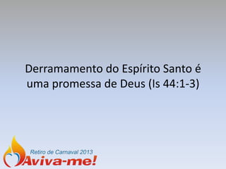Derramamento do Espírito Santo é
uma promessa de Deus (Is 44:1-3)
 
