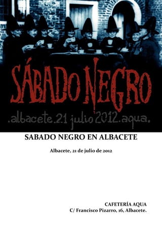 SABADO NEGRO EN ALBACETE
     Albacete, 21 de julio de 2012




                             CAFETERÍA AQUA
              C/ Francisco Pizarro, 16, Albacete.
 