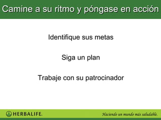 Camine a su ritmo y póngase en acción


           Identifique sus metas

               Siga un plan

        Trabaje con su patrocinador
 