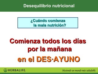 Desequilibrio nutricional


       ¿Cuándo comienza
        la mala nutrición?



Comienza todos los días
    por la mañana
  en el DES·AYUNO
 