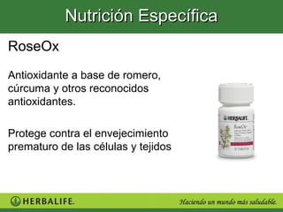 Nutrición Específica
RoseOx
Antioxidante a base de romero,
cúrcuma y otros reconocidos
antioxidantes.

Protege contra el envejecimiento
prematuro de las células y tejidos
 