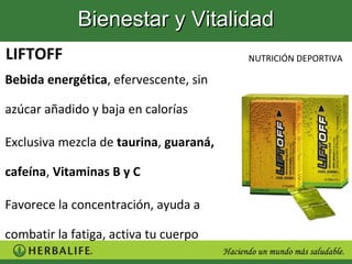 Bienestar y Vitalidad
LIFTOFF                                 NUTRICIÓN DEPORTIVA

Bebida energética, efervescente, sin

azúcar añadido y baja en calorías

Exclusiva mezcla de taurina, guaraná,

cafeína, Vitaminas B y C

Favorece la concentración, ayuda a

combatir la fatiga, activa tu cuerpo
 