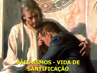 PÃES ASMOS - VIDA DE
   SANTIFICAÇÃO
 