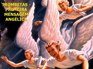 TROMBETAS -
 PRIMEIRA
 MENSAGEM
 ANGÉLICA
 