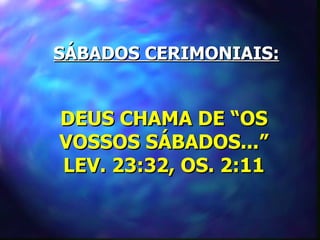 SÁBADOS CERIMONIAIS:


DEUS CHAMA DE “OS
VOSSOS SÁBADOS...”
LEV. 23:32, OS. 2:11
 
