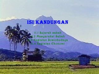 ISI KANDUNGAN

      11.1 Sejarah sabah
   11.2 Masyarakat Sabah
11.3 Kegiatan Sosiobudaya
   11.4 Kegiatan Ekonomi
 