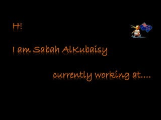currently working at….
H!
I am Sabah AlKubaisy
 