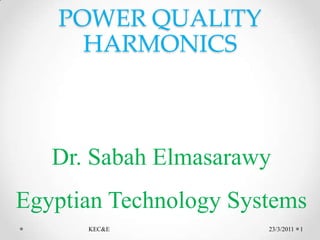 POWER QUALITYHARMONICS 23/3/2011 د/صباح المعصراوي     KEC&E     للفترة 22/3 الى 23/3/2011 1 جودة التغذية الكهربائية التوافقيات Dr. Sabah Elmasarawy Egyptian Technology Systems 
