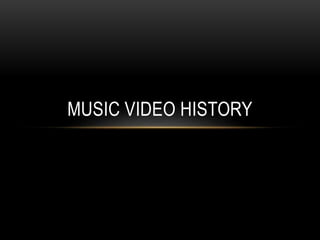 MUSIC VIDEO HISTORY
 