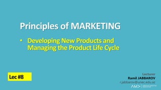 Principles of MARKETING
Lecturer
Ramil JABBAROV
r.jabbarov@unec.edu.az
Lec #8
• Developing New Products and
Managing the Product Life Cycle
 