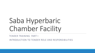 Saba Hyperbaric
Chamber Facility
TENDER TRAINING PART I
INTRODUCTION TO TENDER ROLE AND RESPONSIBILITIES
 