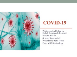 COVID-19
Written and published by
Elaheh Kordzadeh-Kermani
Hossein Khalili
& Iman Karimzadeh
Presented by Saba Idrees
From MS Microbiology.
 