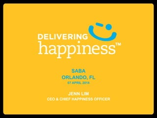 SABA
ORLANDO, FL
07 APRIL 2014
JENN LIM
CEO & CHIEF HAPPINESS OFFICER
 