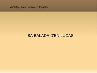 Muntatge: Alex Gonzalez Cloquells




               SA BALADA D'EN LUCAS
 