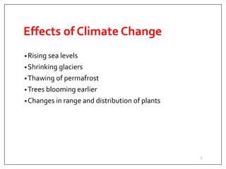 Effects of Climate Change
•Rising sea levels
•Shrinking glaciers
•Thawing of permafrost
•Trees blooming earlier
•Changes in range and distribution of plants
6
 