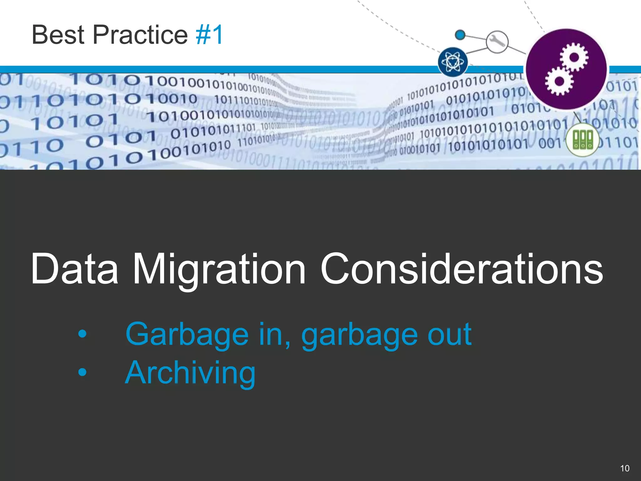 Best Practice #1 
10 
Data Migration Considerations 
• Garbage in, garbage out 
• Archiving 
 