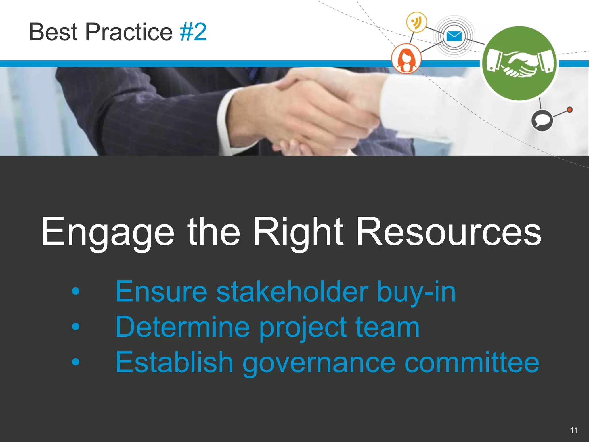 Best Practice #2 
11 
Engage the Right Resources 
• Ensure stakeholder buy-in 
• Determine project team 
• Establish governance committee 
 
