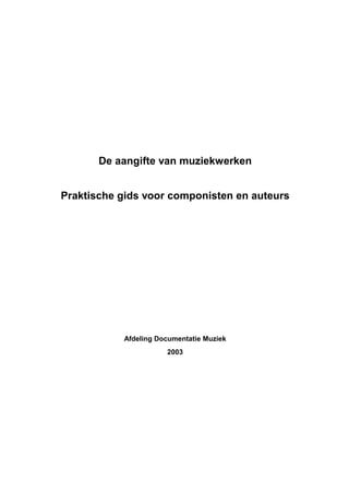 De aangifte van muziekwerken


Praktische gids voor componisten en auteurs




           Afdeling Documentatie Muziek
                      2003
 