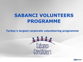 SABANCI VOLUNTEERS
PROGRAMME
Turkey’s largest corporate volunteering programme
 