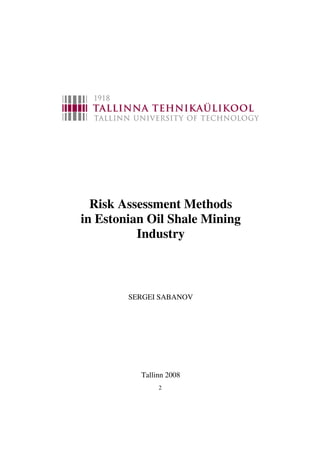 Risk Assessment Methods
in Estonian Oil Shale Mining
          Industry



        SERGEI SABANOV




          Tallinn 2008
               2
 