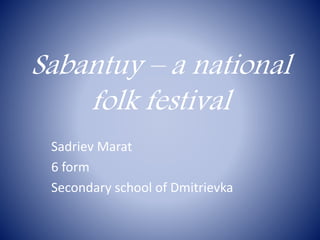 Sabantuy – a national
folk festival
Sadriev Marat
6 form
Secondary school of Dmitrievka
 