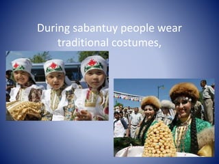 During sabantuy people wear
traditional costumes,