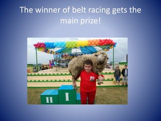 The winner of belt racing gets the
main prize!