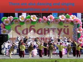 There are also dancing and singing
competitions and concerts !