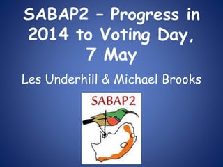 SABAP2 – Progress in
2014 to Voting Day,
7 May
Les Underhill & Michael Brooks
 